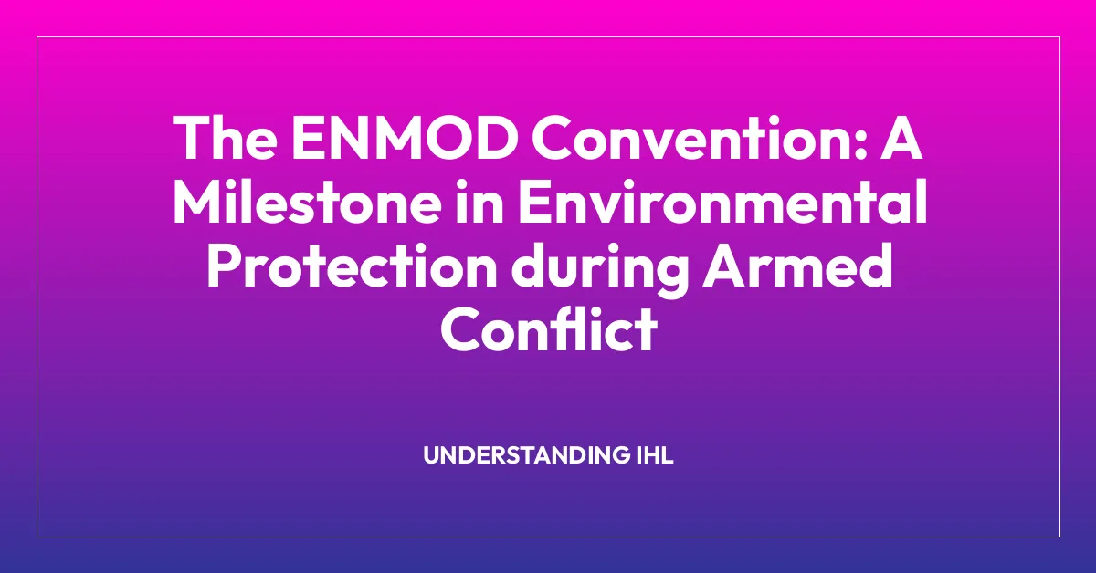 The ENMOD Convention: A Milestone in Environmental Protection during Armed Conflict