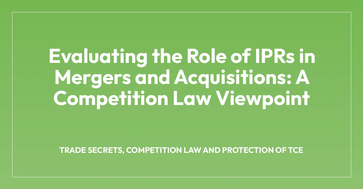 Evaluating the Role of IPRs in Mergers and Acquisitions: A Competition Law Viewpoint