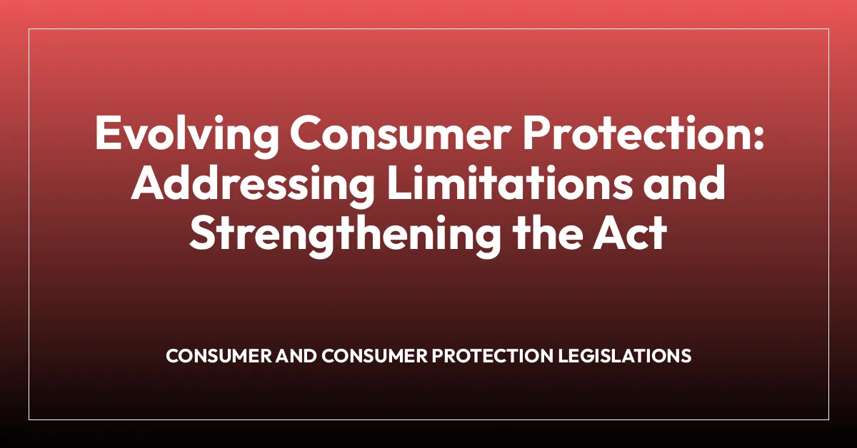 Evolving Consumer Protection: Addressing Limitations and Strengthening the Act