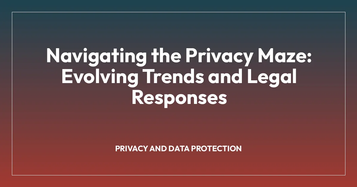 Navigating the Privacy Maze: Evolving Trends and Legal Responses