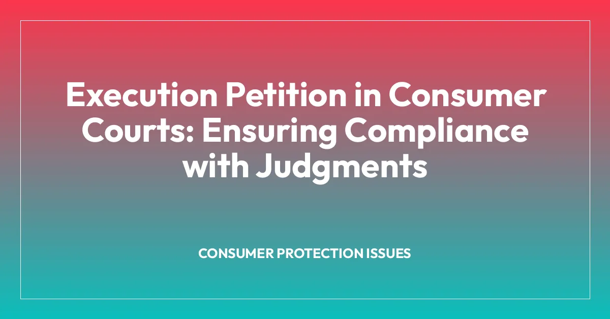 Execution Petition in Consumer Courts: Ensuring Compliance with Judgments