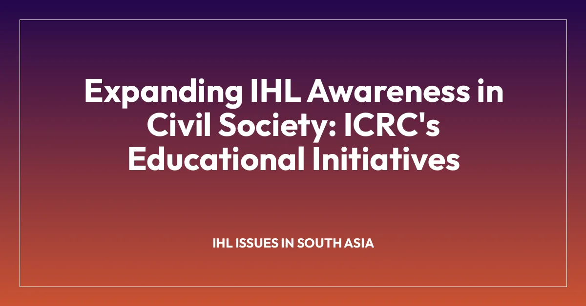 Expanding IHL Awareness in Civil Society: ICRC’s Educational Initiatives