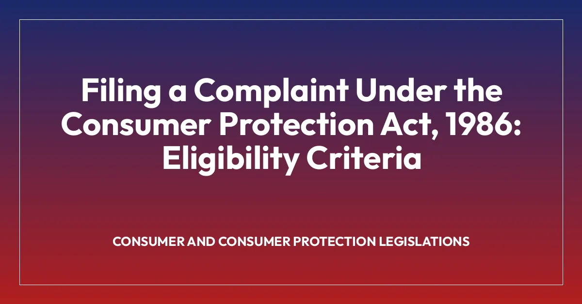 Filing a Complaint Under the Consumer Protection Act, 1986: Eligibility Criteria