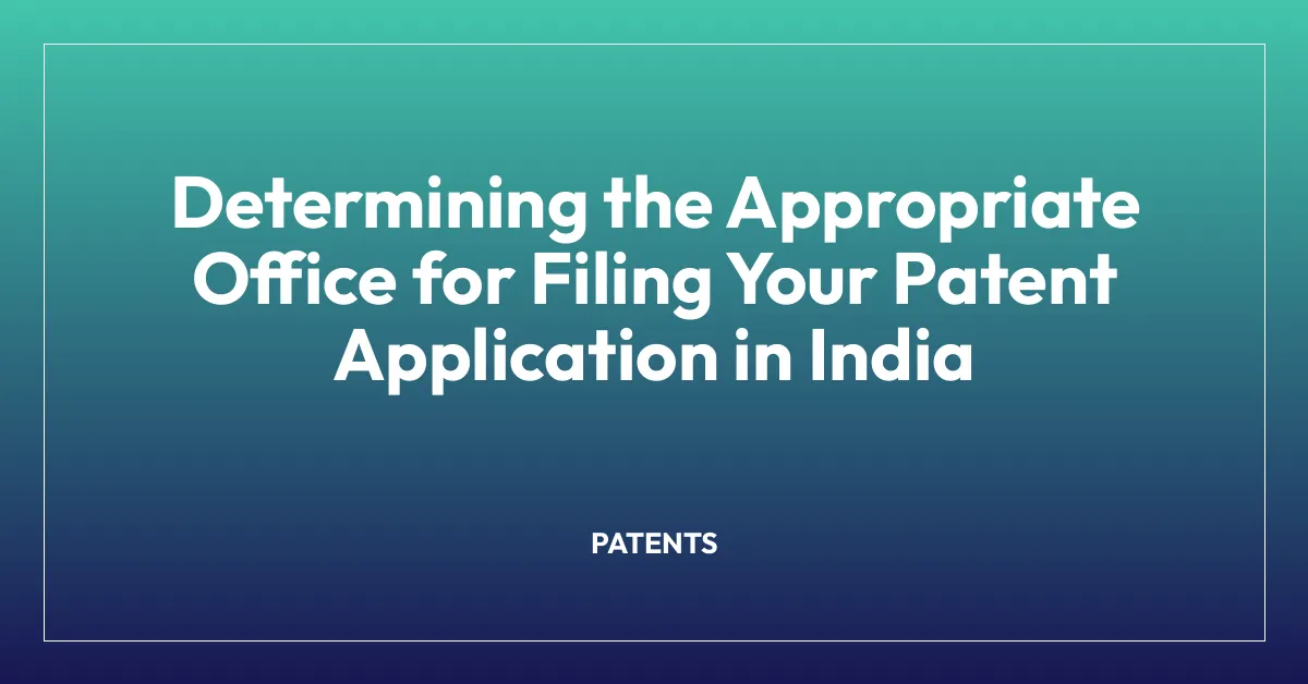 Determining the Appropriate Office for Filing Your Patent Application in India