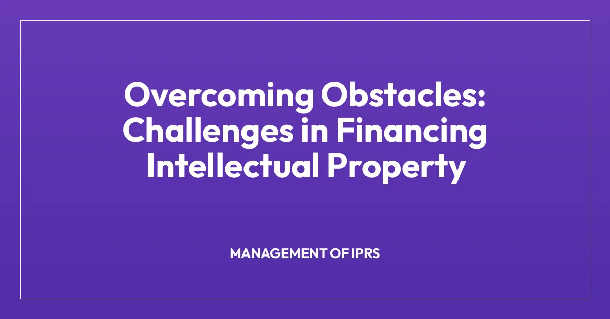 Overcoming Obstacles: Challenges in Financing Intellectual Property