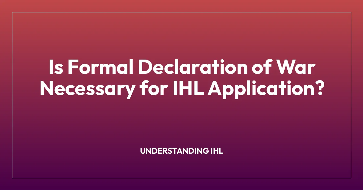 Is Formal Declaration of War Necessary for IHL Application?