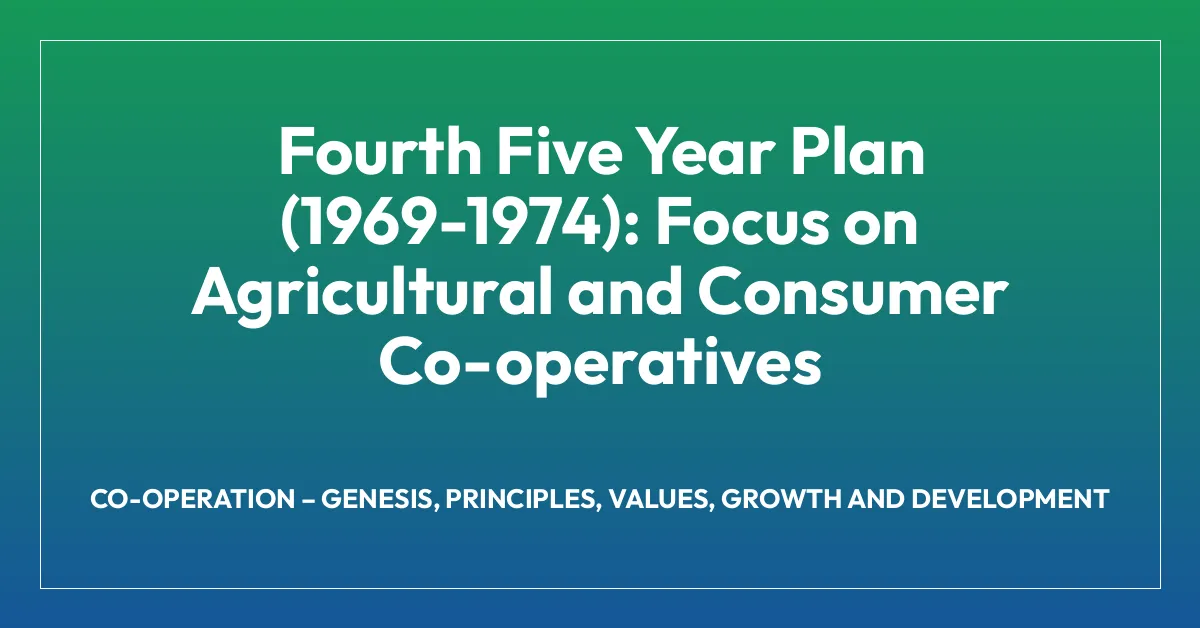 Fourth Five Year Plan (1969-1974): Focus on Agricultural and Consumer Co-operatives