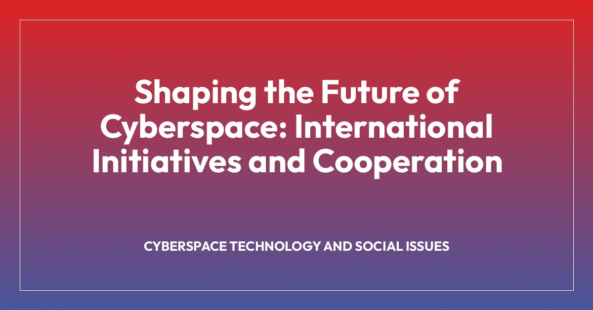 Shaping the Future of Cyberspace: International Initiatives and Cooperation