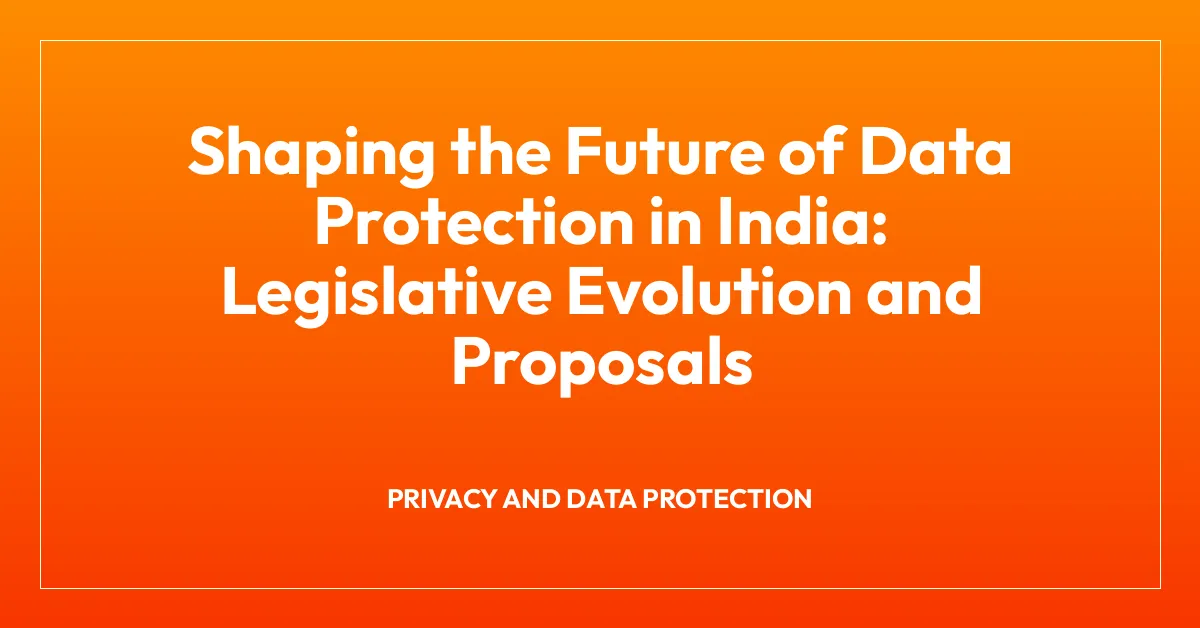 Shaping the Future of Data Protection in India: Legislative Evolution and Proposals