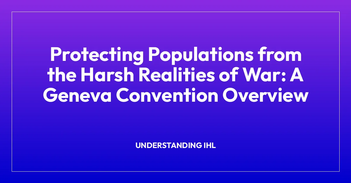 Protecting Populations from the Harsh Realities of War: A Geneva Convention Overview