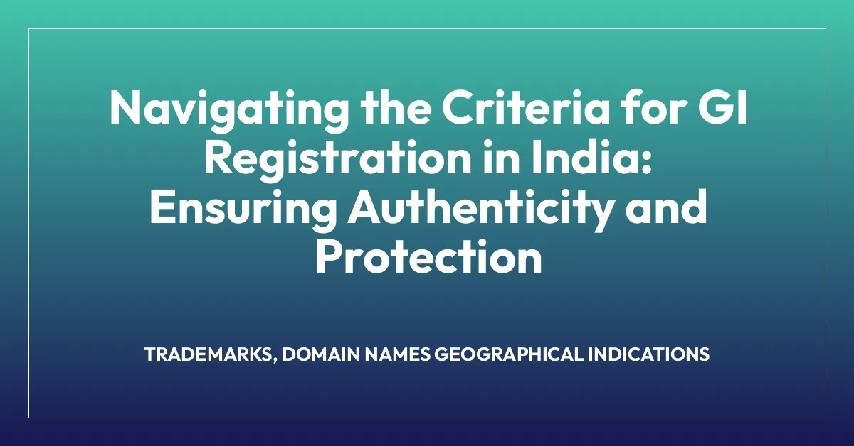 Navigating the Criteria for GI Registration in India: Ensuring Authenticity and Protection