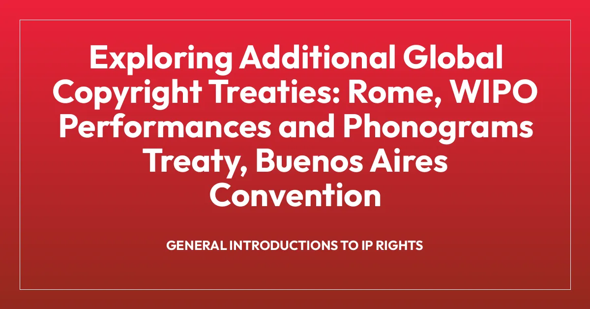 Exploring Additional Global Copyright Treaties: Rome, WIPO Performances and Phonograms Treaty, Buenos Aires Convention