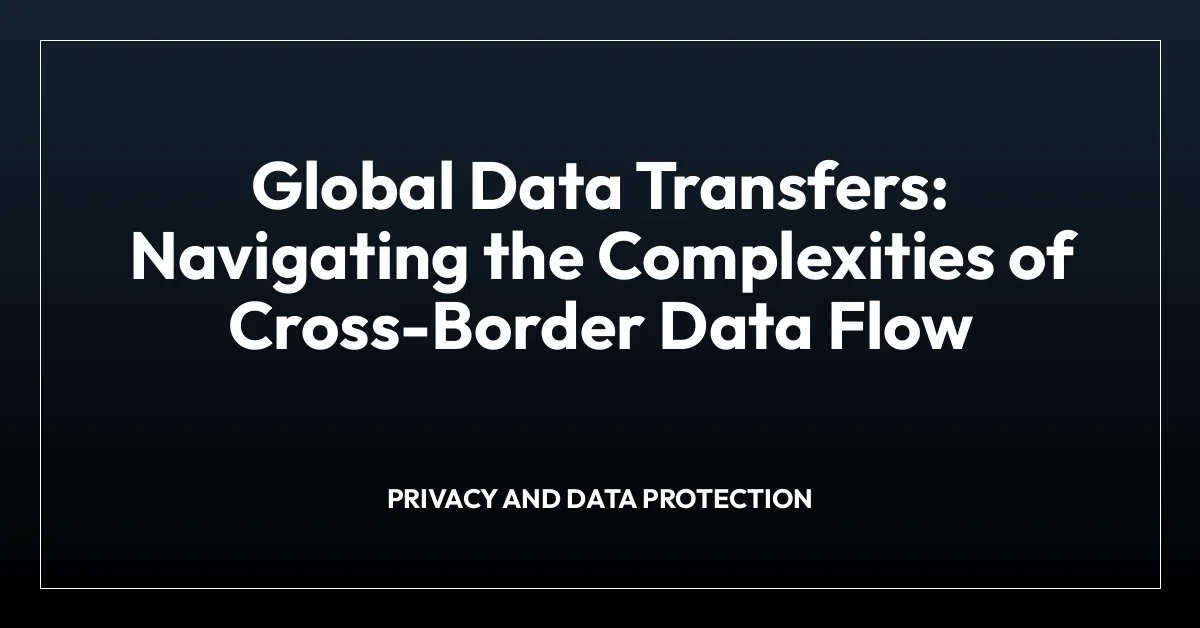 Global Data Transfers: Navigating the Complexities of Cross-Border Data Flow