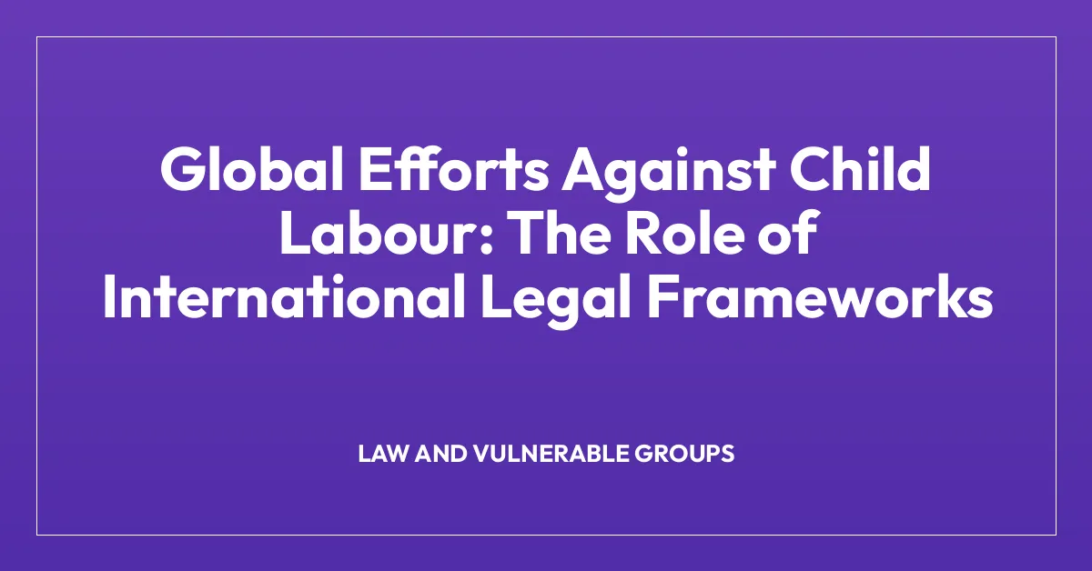 Global Efforts Against Child Labour: The Role of International Legal Frameworks
