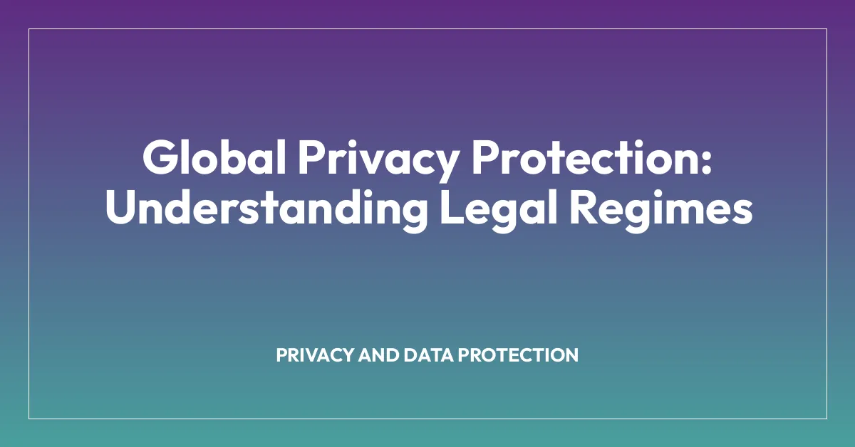 Global Privacy Protection: Understanding Legal Regimes