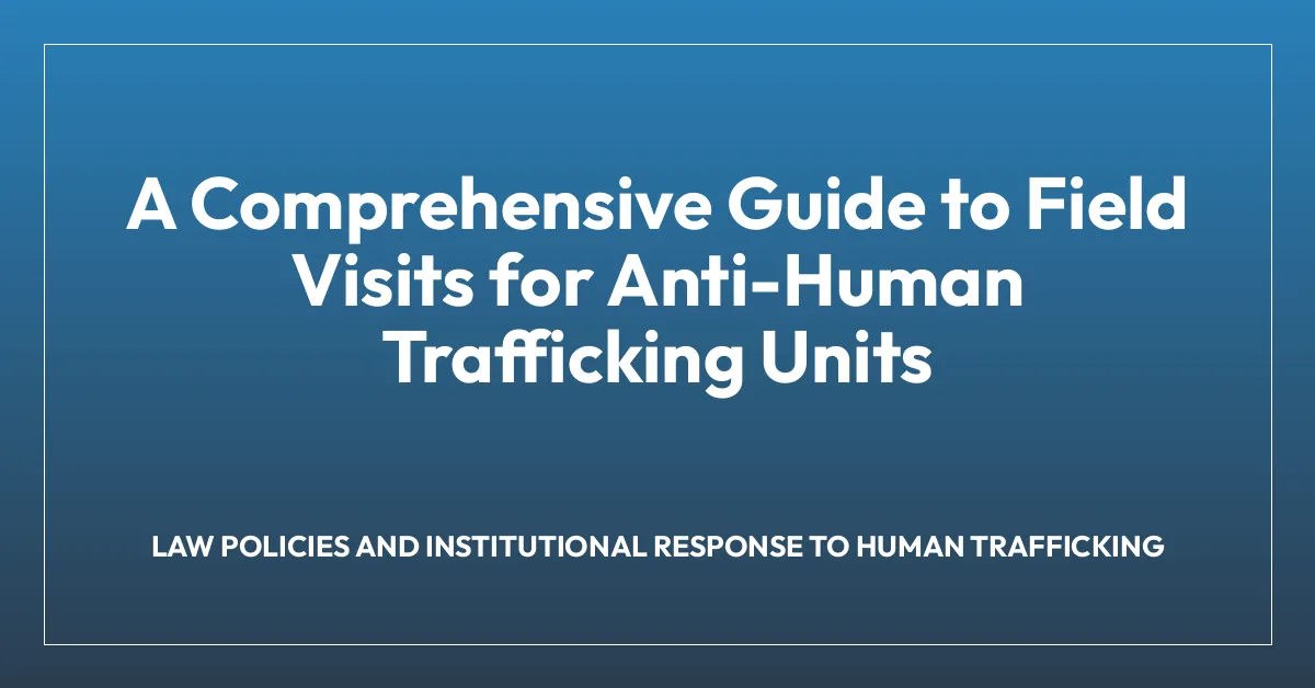 A Comprehensive Guide to Field Visits for Anti-Human Trafficking Units