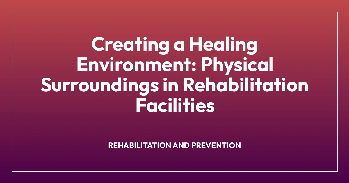 Creating a Healing Environment: Physical Surroundings in Rehabilitation Facilities