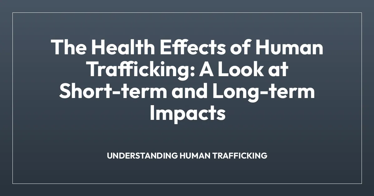 The Health Effects of Human Trafficking: A Look at Short-term and Long-term Impacts