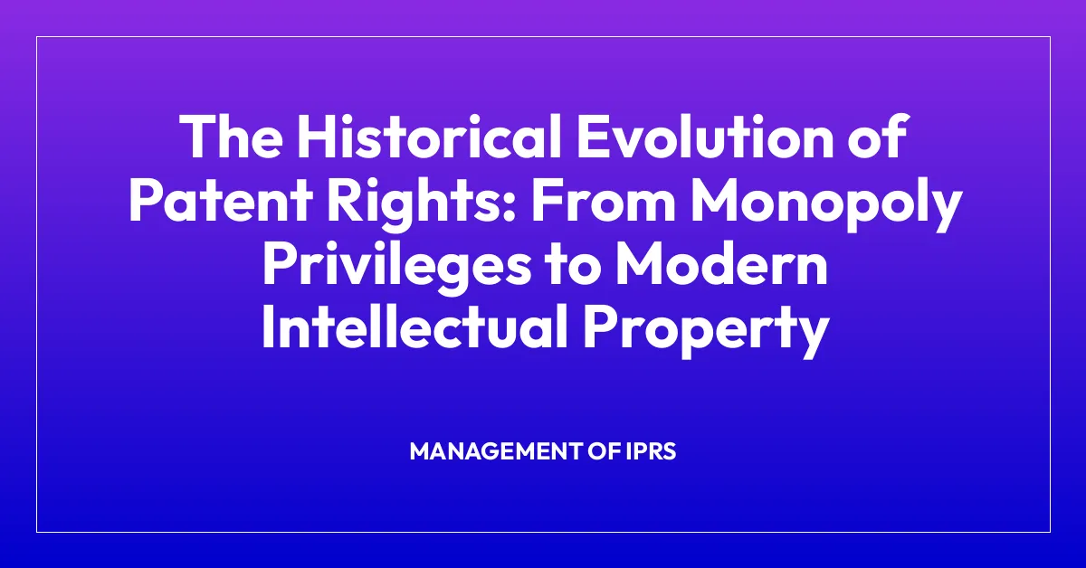 The Historical Evolution of Patent Rights: From Monopoly Privileges to Modern Intellectual Property