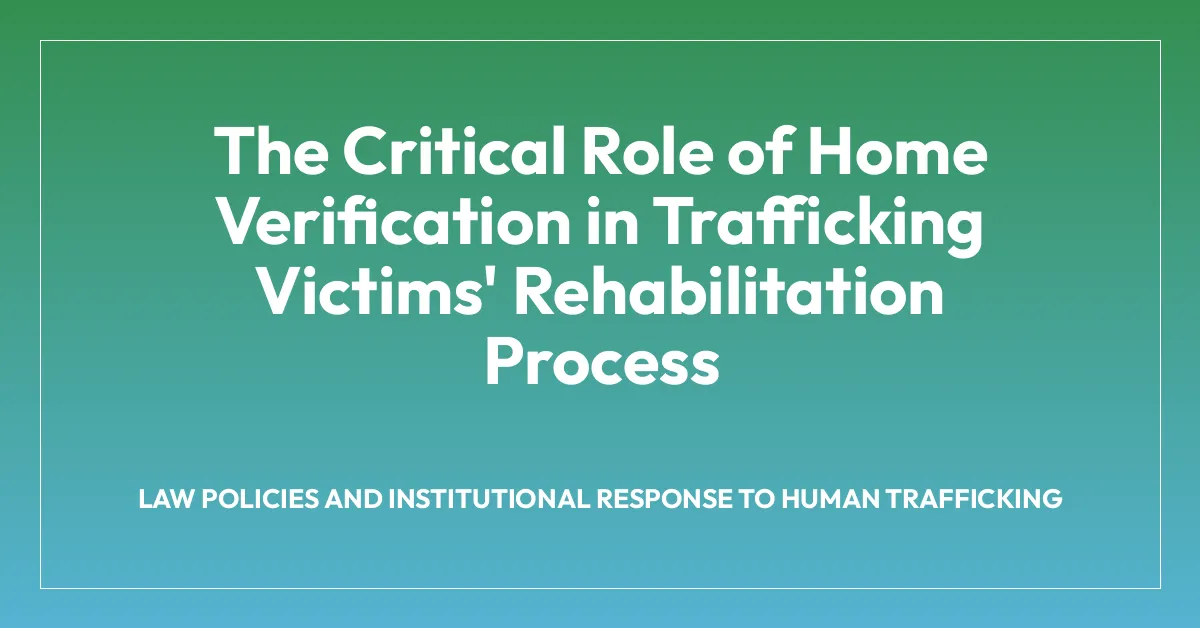 The Critical Role of Home Verification in Trafficking Victims’ Rehabilitation Process