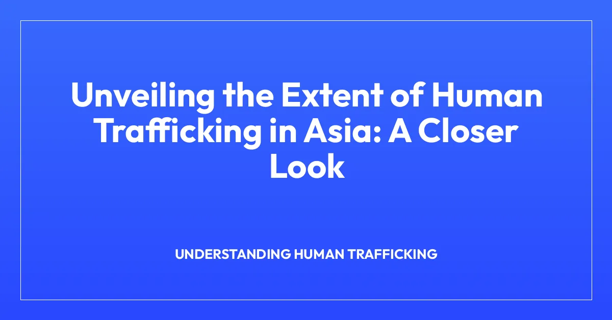 Unveiling the Extent of Human Trafficking in Asia: A Closer Look