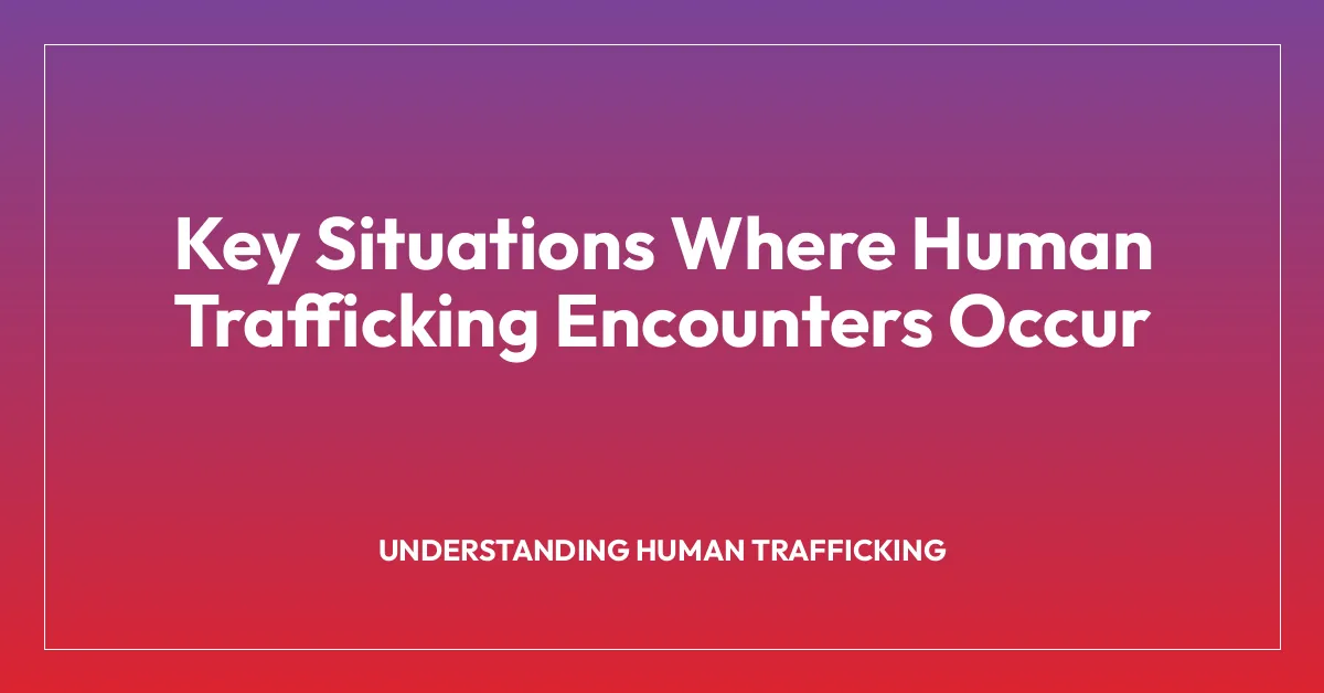 Key Situations Where Human Trafficking Encounters Occur