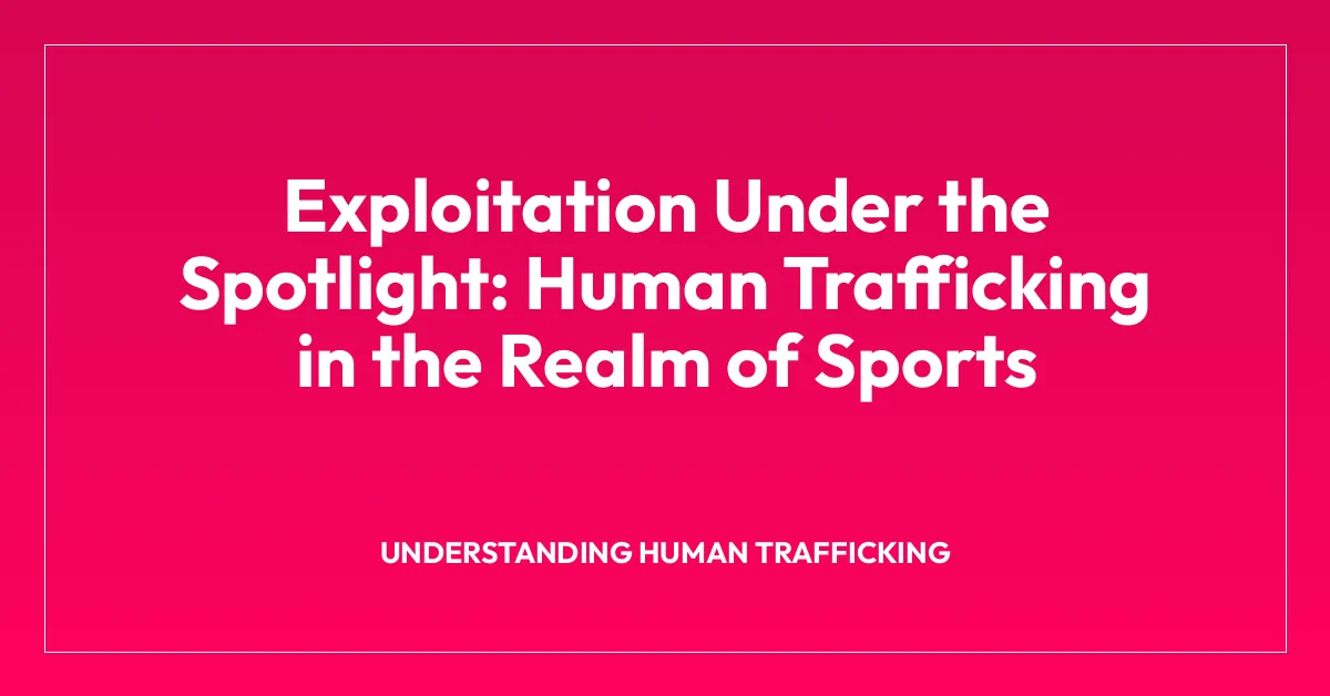 Exploitation Under the Spotlight: Human Trafficking in the Realm of Sports