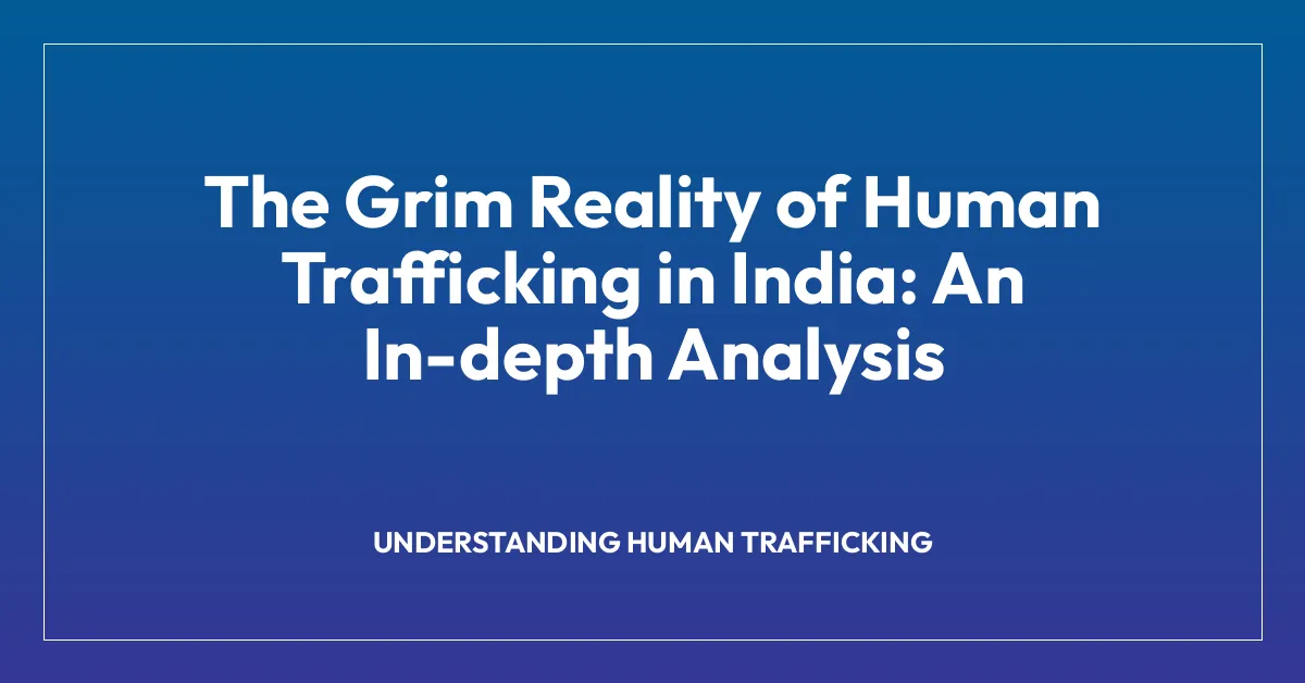 The Grim Reality of Human Trafficking in India: An In-depth Analysis