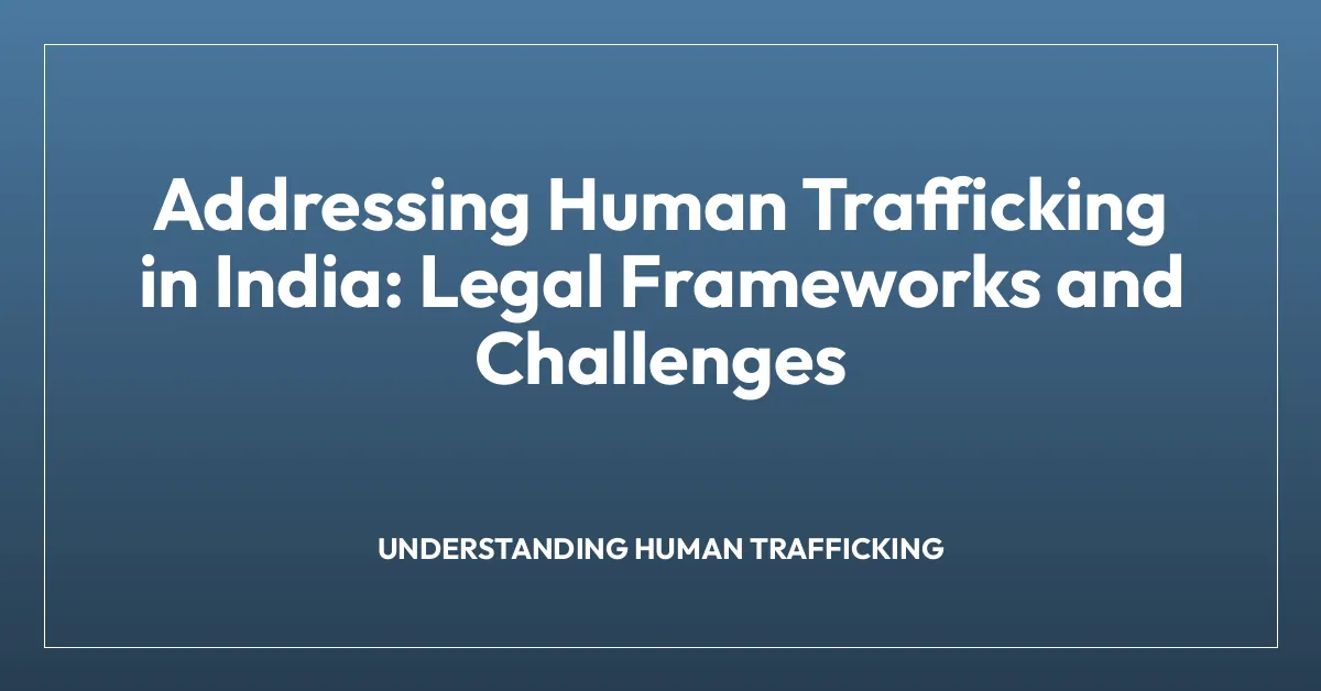 Addressing Human Trafficking in India: Legal Frameworks and Challenges