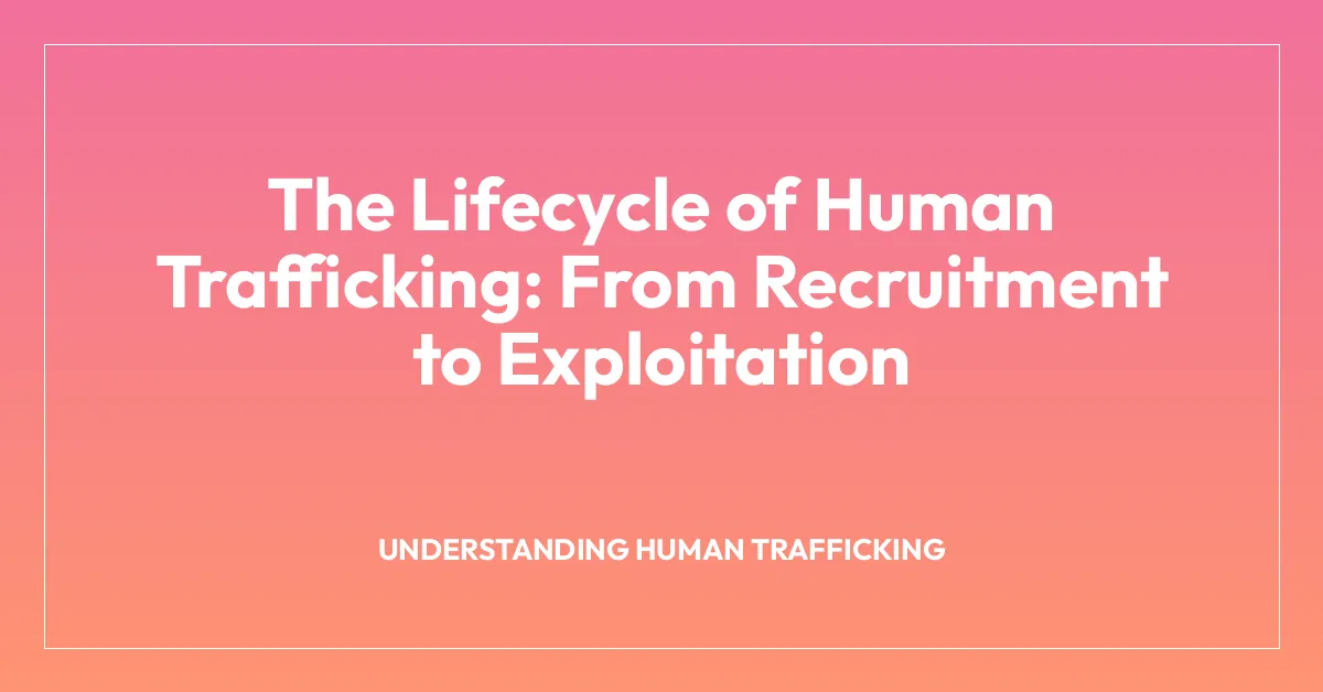 The Lifecycle of Human Trafficking: From Recruitment to Exploitation