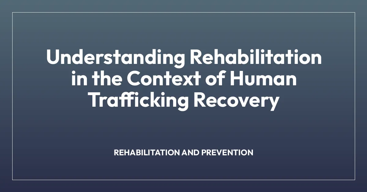 Understanding Rehabilitation in the Context of Human Trafficking Recovery