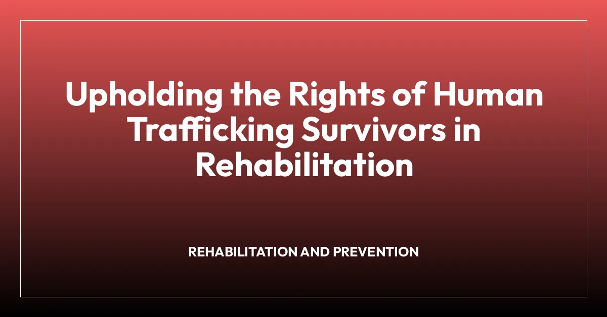 Upholding the Rights of Human Trafficking Survivors in Rehabilitation