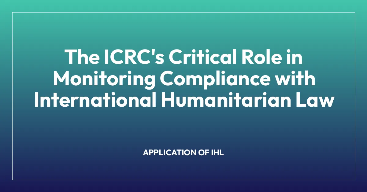 The ICRC’s Critical Role in Monitoring Compliance with International Humanitarian Law