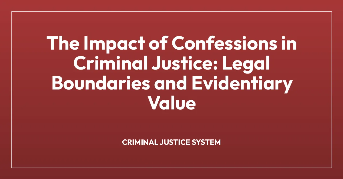 The Impact of Confessions in Criminal Justice: Legal Boundaries and Evidentiary Value