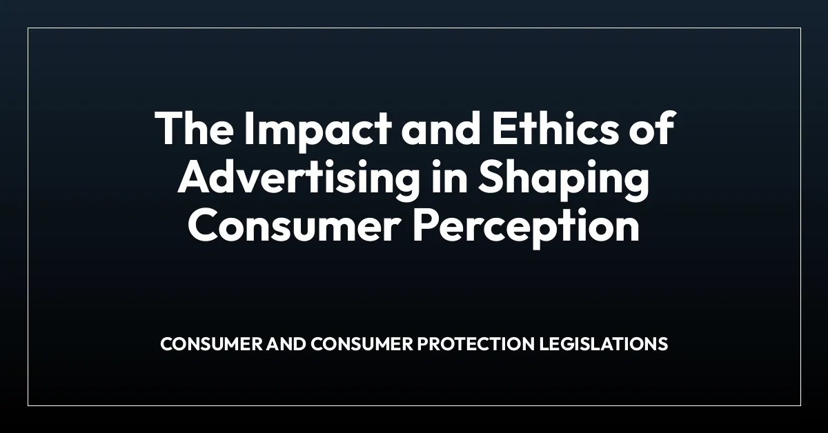 The Impact and Ethics of Advertising in Shaping Consumer Perception