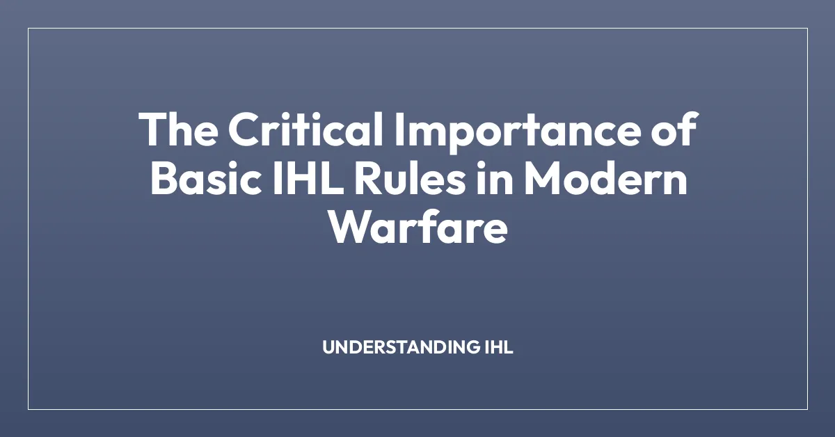 The Critical Importance of Basic IHL Rules in Modern Warfare