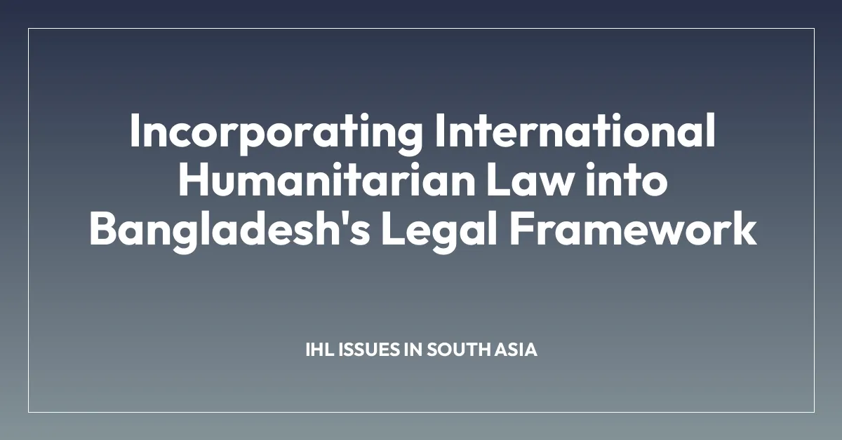 Incorporating International Humanitarian Law into Bangladesh’s Legal Framework