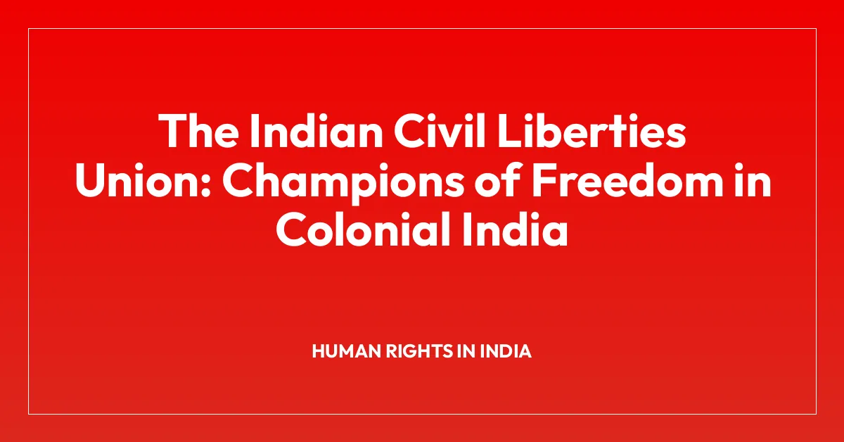 The Indian Civil Liberties Union: Champions of Freedom in Colonial India