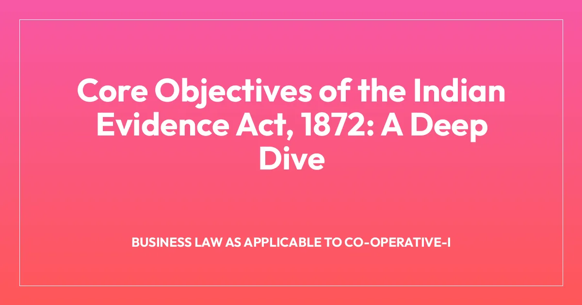 Core Objectives of the Indian Evidence Act, 1872: A Deep Dive