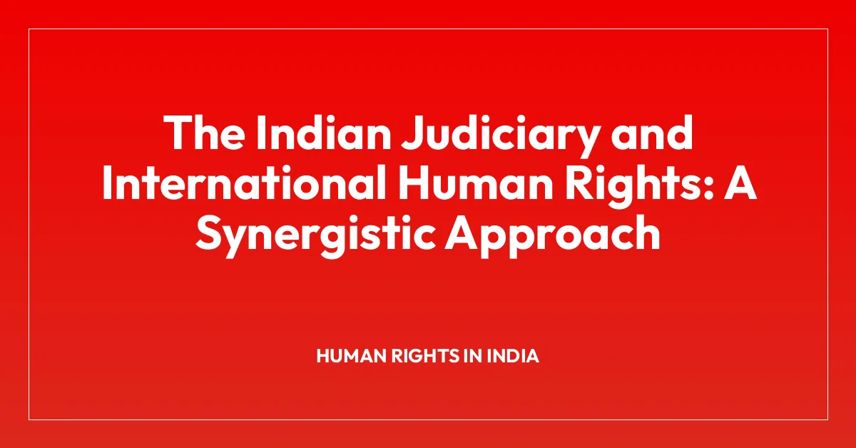 The Indian Judiciary and International Human Rights: A Synergistic Approach