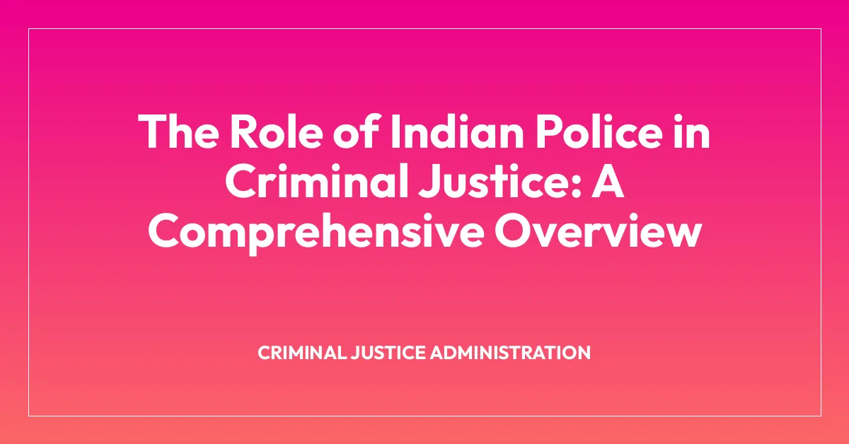 The Role of Indian Police in Criminal Justice: A Comprehensive Overview