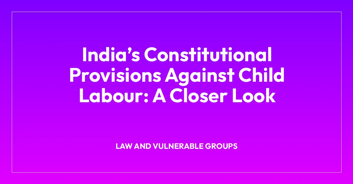 Indiaโs Constitutional Provisions Against Child Labour: A Closer Look