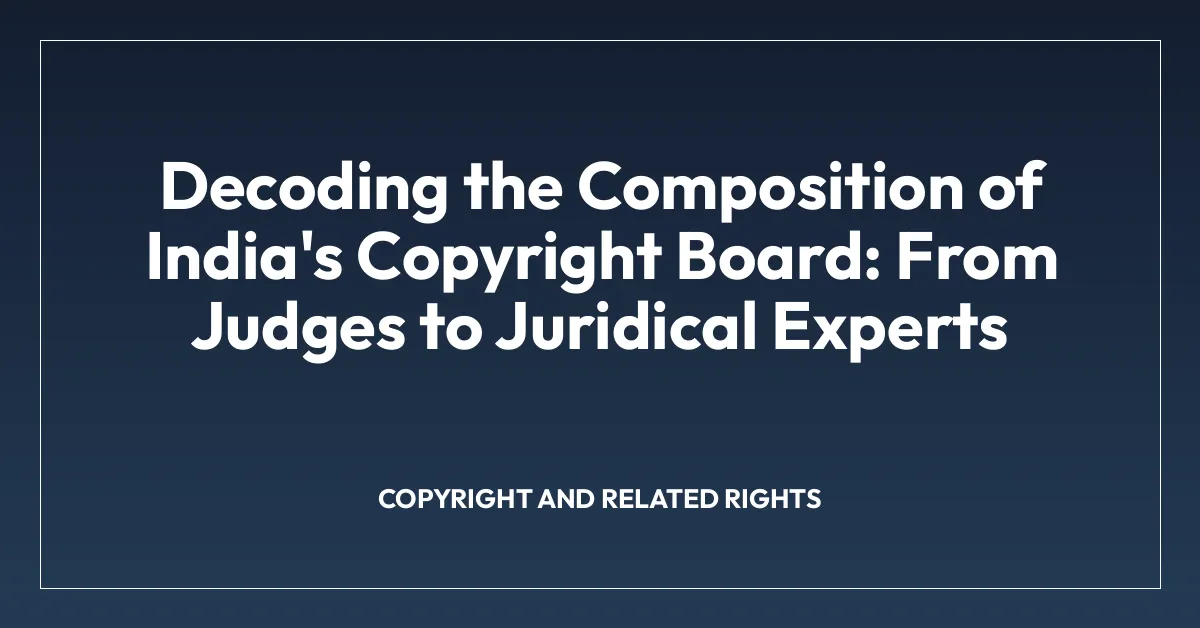 Decoding the Composition of India’s Copyright Board: From Judges to Juridical Experts
