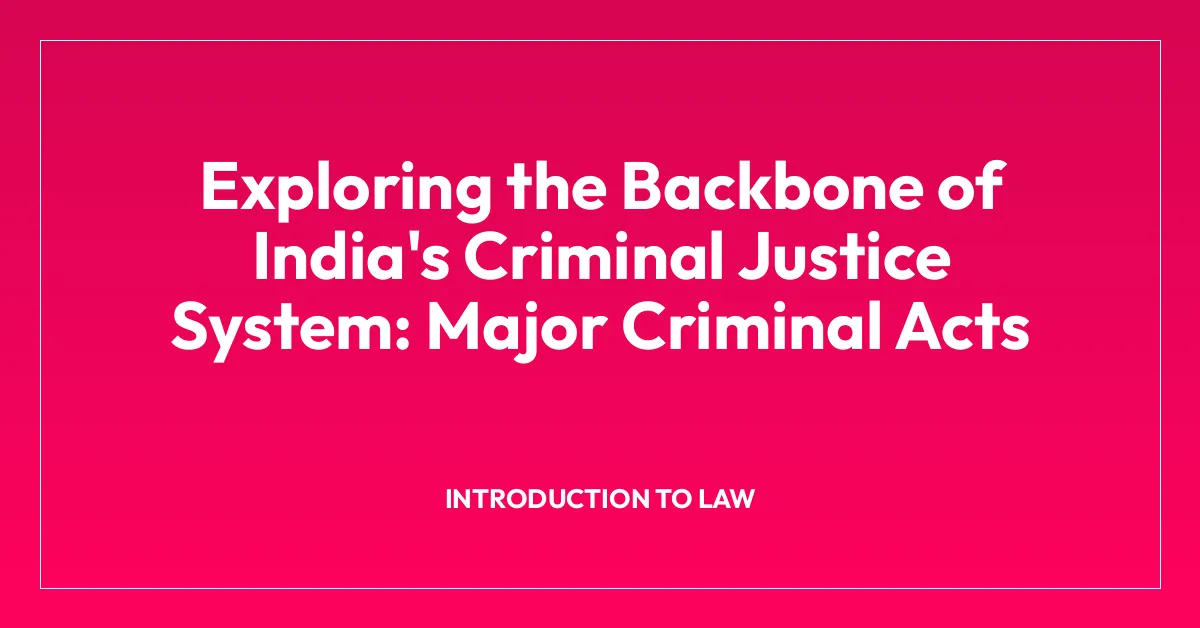 Exploring the Backbone of India’s Criminal Justice System: Major Criminal Acts