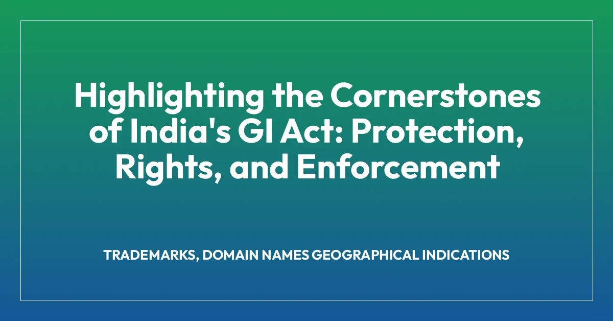 Highlighting the Cornerstones of India’s GI Act: Protection, Rights, and Enforcement
