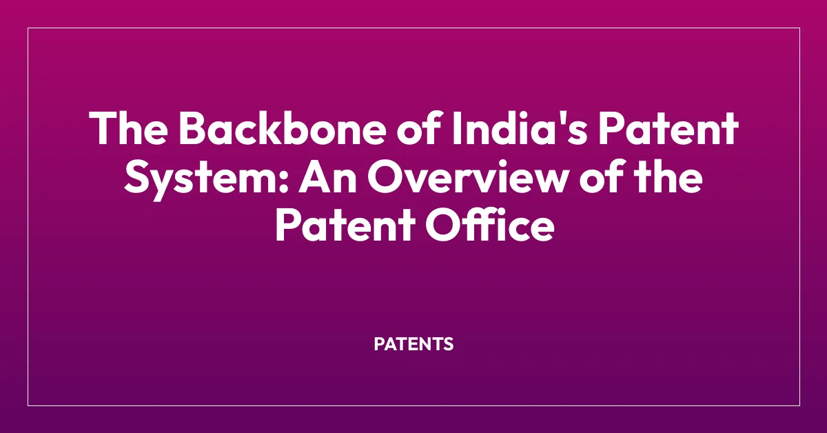 The Backbone of India’s Patent System: An Overview of the Patent Office