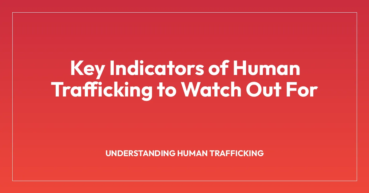 Key Indicators of Human Trafficking to Watch Out For