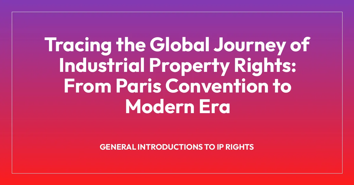 Tracing the Global Journey of Industrial Property Rights: From Paris Convention to Modern Era