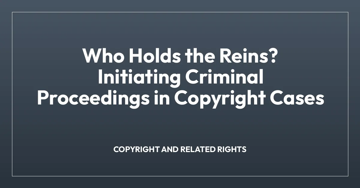 Who Holds the Reins? Initiating Criminal Proceedings in Copyright Cases