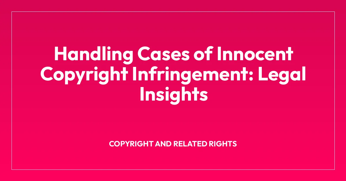 Handling Cases of Innocent Copyright Infringement: Legal Insights